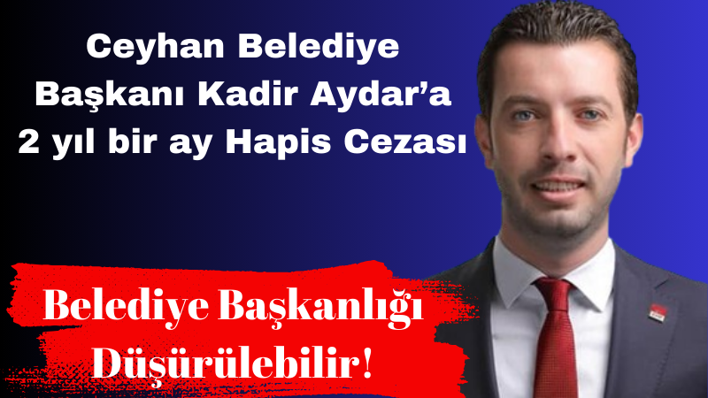 Ceyhan Belediye Başkanı Kadir Aydar’a Hapis Cezası!