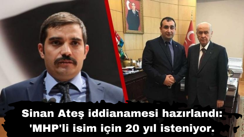 Sinan Ateş iddianamesi hazırlandı: 'MHP'li isim için 20 yıl isteniyor.