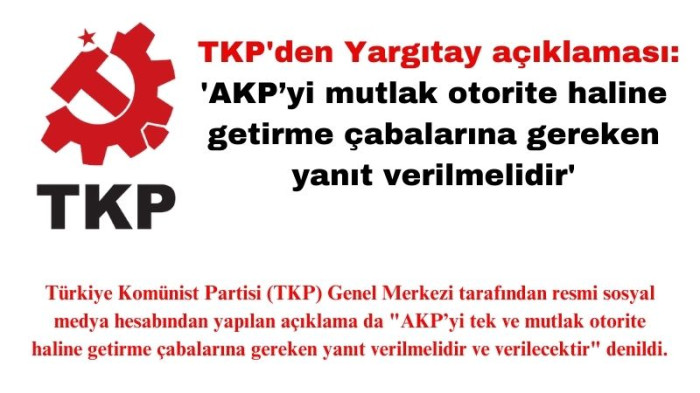 TKP'den Yargıtay açıklaması: 'AKP’yi mutlak otorite haline getirme çabalarına gereken yanıt verilmelidir'